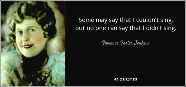 quote-some-may-say-that-i-couldn-t-sing-but-no-one-can-say-that-i-didn-t-sing-florence-foster-jenkins-78-98-56